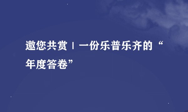 邀您共赏｜一份乐普乐齐的“年度答卷”