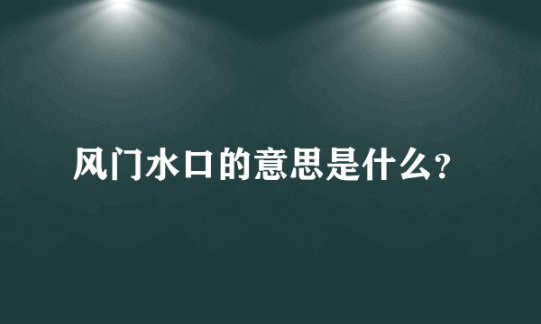 风门水口的意思是什么？
