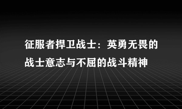 征服者捍卫战士：英勇无畏的战士意志与不屈的战斗精神