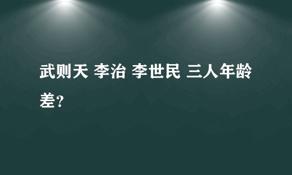 武则天 李治 李世民 三人年龄差？