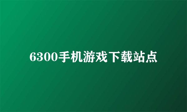 6300手机游戏下载站点