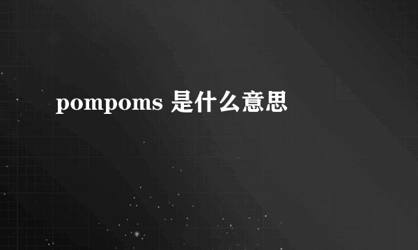 pompoms 是什么意思