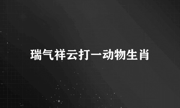 瑞气祥云打一动物生肖
