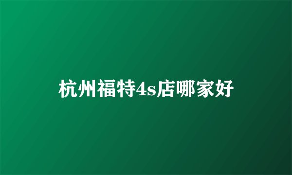 杭州福特4s店哪家好