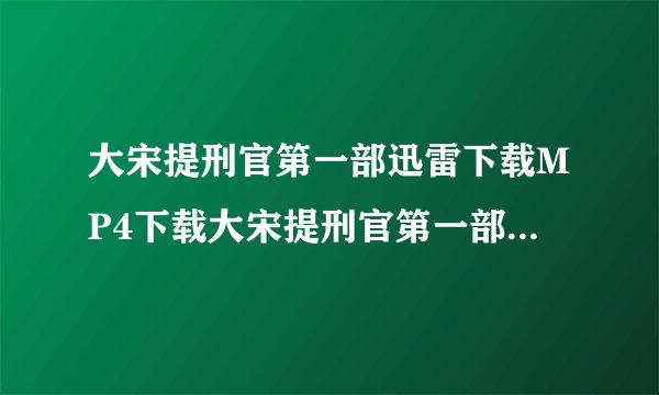 大宋提刑官第一部迅雷下载MP4下载大宋提刑官第一部迅雷下载