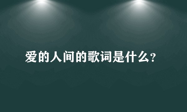 爱的人间的歌词是什么？