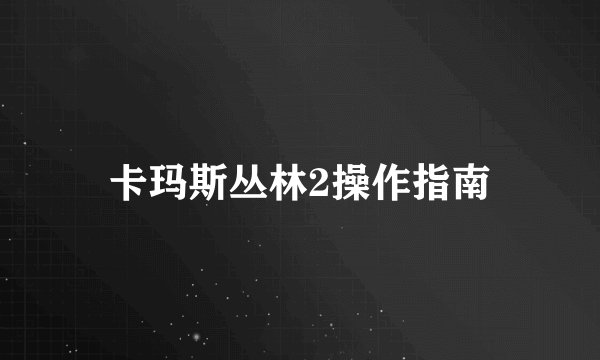 卡玛斯丛林2操作指南