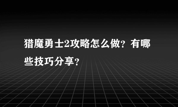 猎魔勇士2攻略怎么做？有哪些技巧分享？
