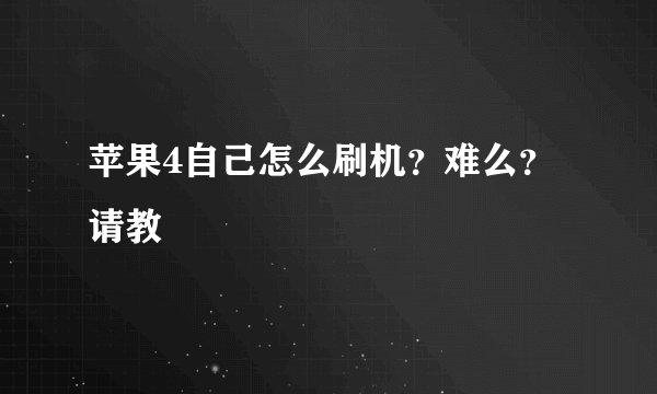 苹果4自己怎么刷机？难么？请教