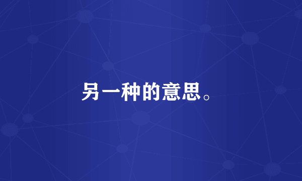 另一种的意思。