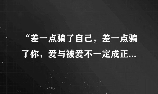 “差一点骗了自己，差一点骗了你，爱与被爱不一定成正比”，什么意思