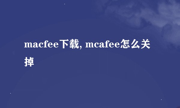 macfee下载, mcafee怎么关掉