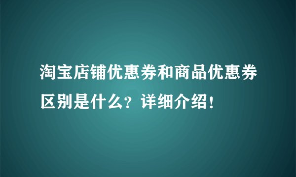 淘宝店铺优惠券和商品优惠券区别是什么？详细介绍！