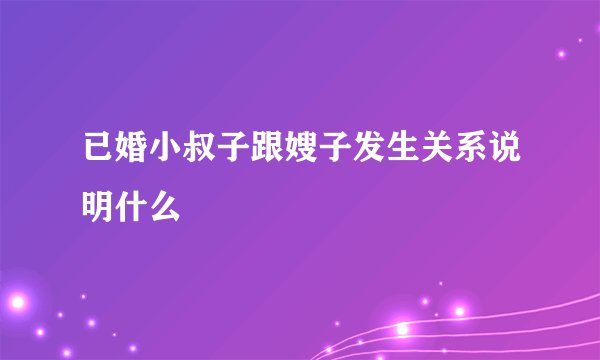 已婚小叔子跟嫂子发生关系说明什么
