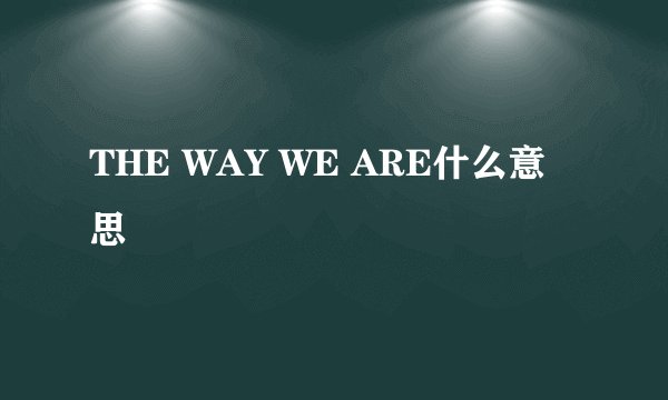 THE WAY WE ARE什么意思