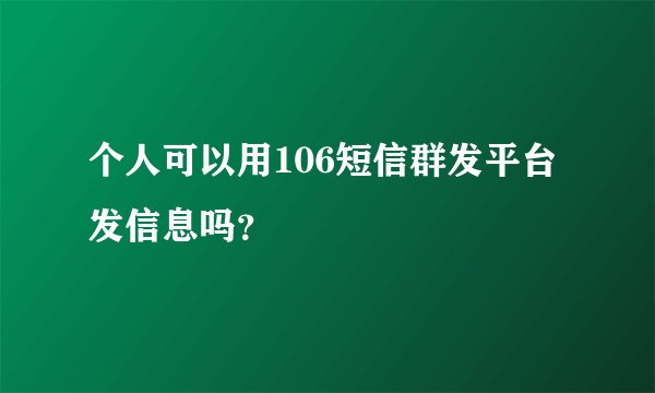 个人可以用106短信群发平台发信息吗？