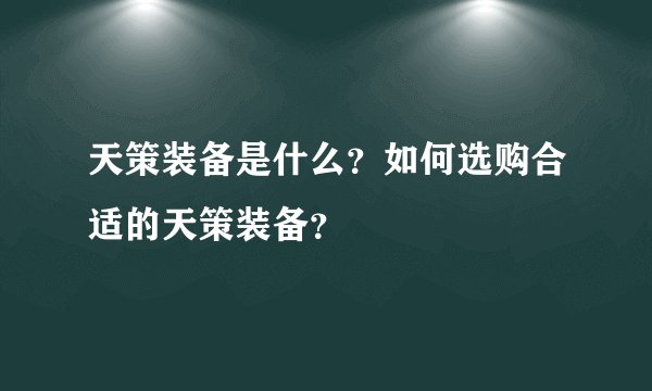 天策装备是什么？如何选购合适的天策装备？