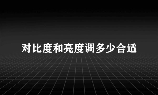 对比度和亮度调多少合适