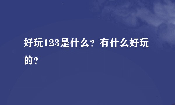 好玩123是什么？有什么好玩的？