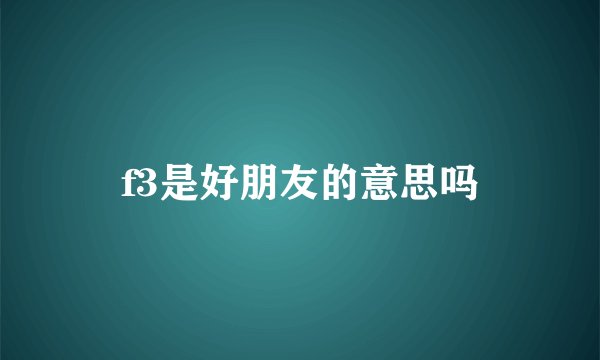f3是好朋友的意思吗