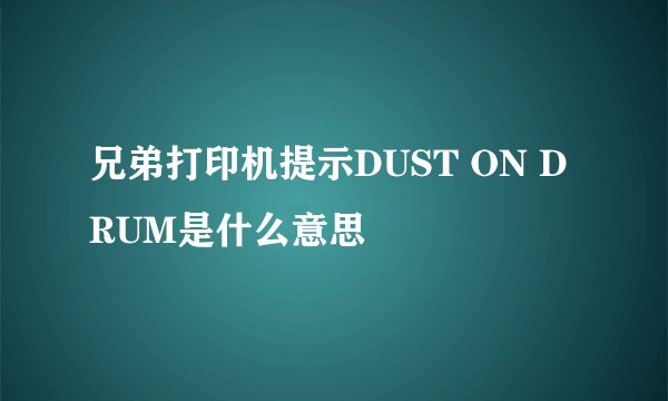 兄弟打印机提示DUST ON DRUM是什么意思