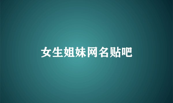 女生姐妹网名贴吧