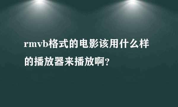 rmvb格式的电影该用什么样的播放器来播放啊？