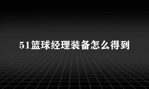 51篮球经理装备怎么得到