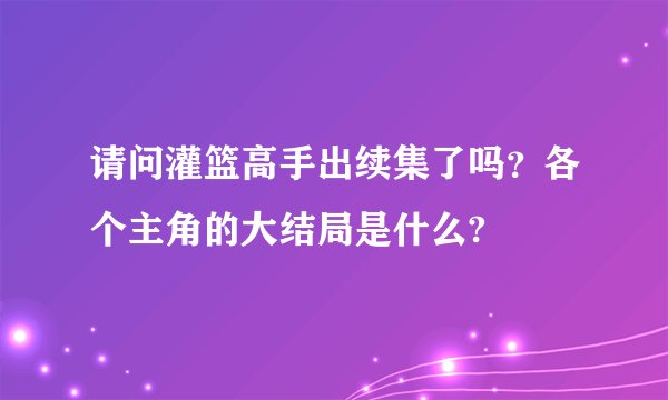 请问灌篮高手出续集了吗？各个主角的大结局是什么?