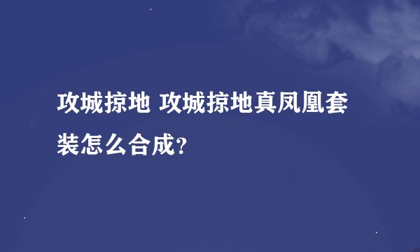 攻城掠地 攻城掠地真凤凰套装怎么合成？