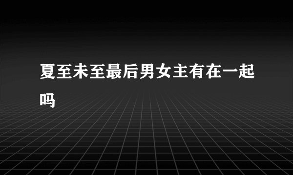 夏至未至最后男女主有在一起吗