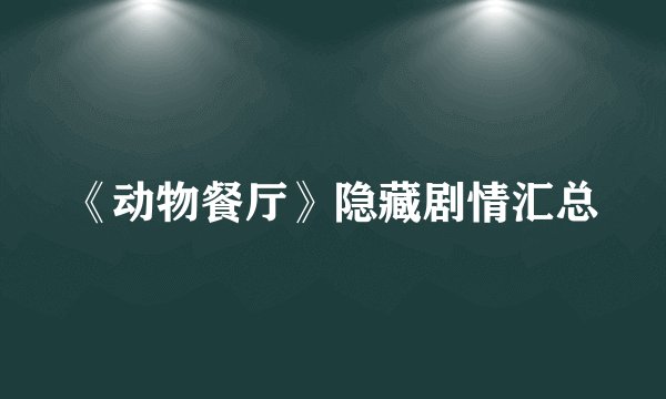 《动物餐厅》隐藏剧情汇总
