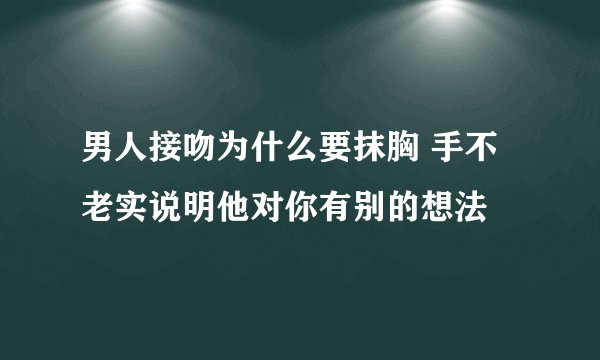 男人接吻为什么要抹胸 手不老实说明他对你有别的想法