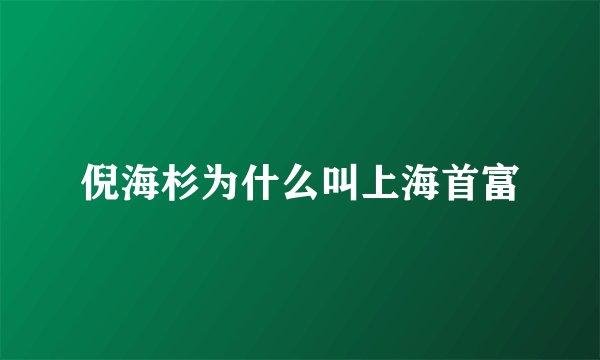 倪海杉为什么叫上海首富