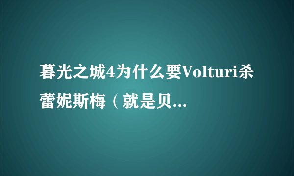 暮光之城4为什么要Volturi杀蕾妮斯梅（就是贝拉的女儿）？