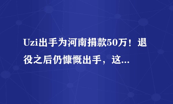 Uzi出手为河南捐款50万！退役之后仍慷慨出手，这就是电竞正能
