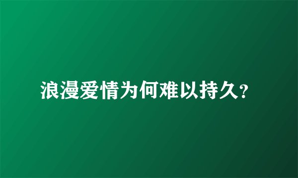 浪漫爱情为何难以持久？
