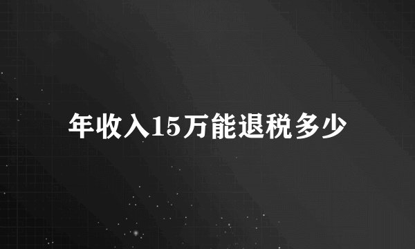 年收入15万能退税多少