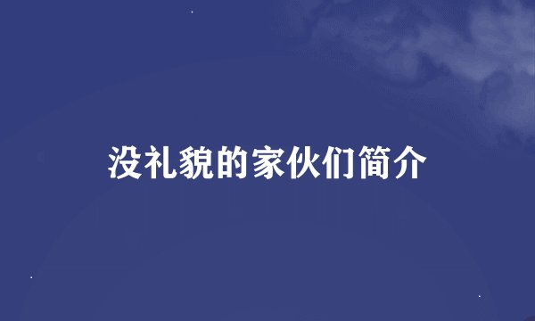 没礼貌的家伙们简介