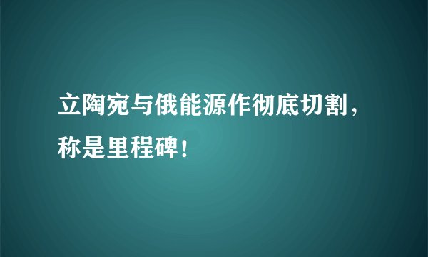 立陶宛与俄能源作彻底切割，称是里程碑！