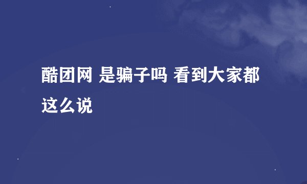 酷团网 是骗子吗 看到大家都这么说