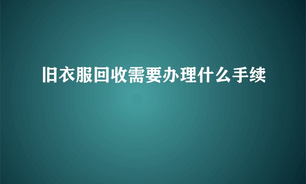 旧衣服回收需要办理什么手续
