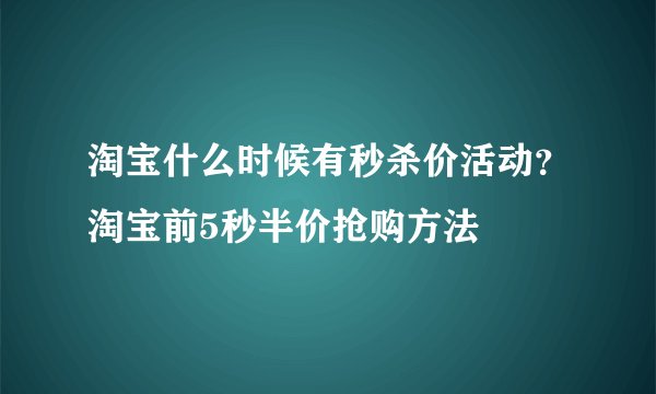 淘宝什么时候有秒杀价活动？淘宝前5秒半价抢购方法