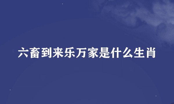 六畜到来乐万家是什么生肖