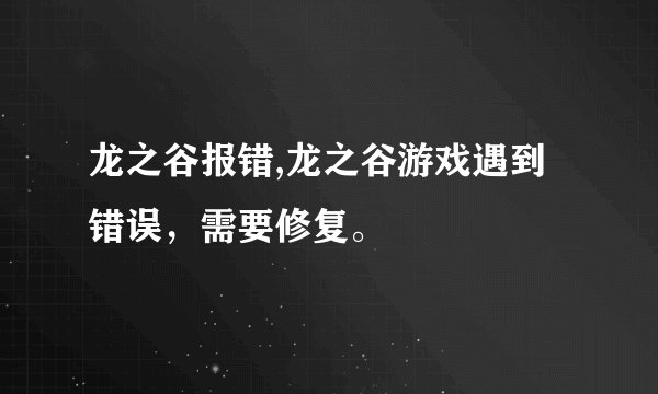 龙之谷报错,龙之谷游戏遇到错误，需要修复。