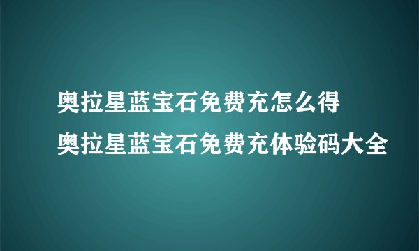 奥拉星蓝宝石免费充怎么得 奥拉星蓝宝石免费充体验码大全