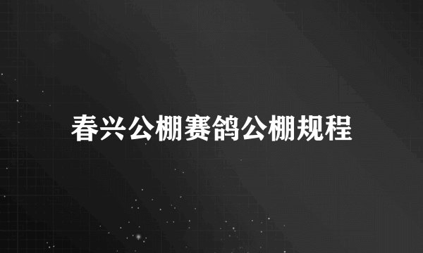 春兴公棚赛鸽公棚规程