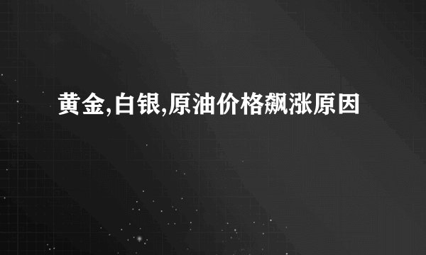 黄金,白银,原油价格飙涨原因