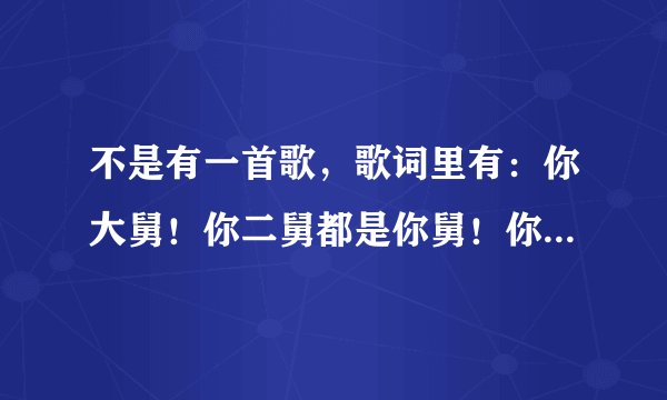 不是有一首歌，歌词里有：你大舅！你二舅都是你舅！你大舅木头……这首歌叫什么名字啊