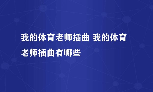 我的体育老师插曲 我的体育老师插曲有哪些